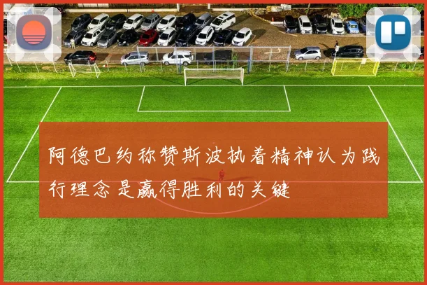 阿德巴约称赞斯波执着精神认为践行理念是赢得胜利的关键