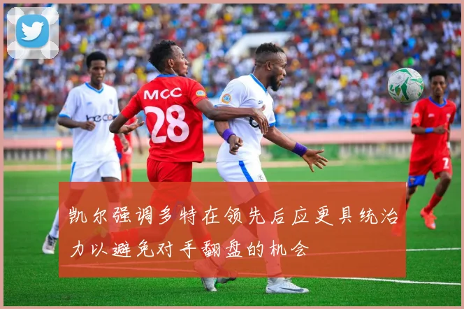 凯尔强调多特在领先后应更具统治力以避免对手翻盘的机会