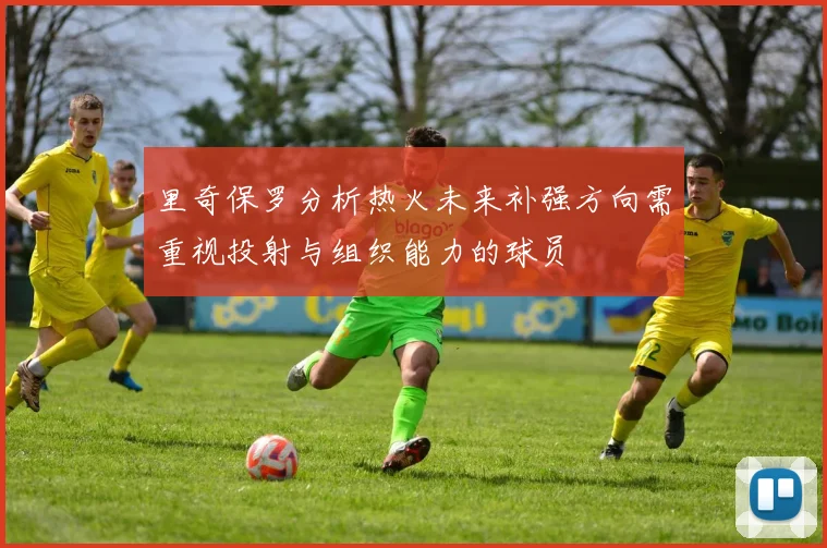 里奇保罗分析热火未来补强方向需重视投射与组织能力的球员