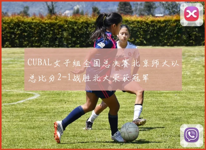 CUBAL女子组全国总决赛北京师大以总比分2-1战胜北大荣获冠军