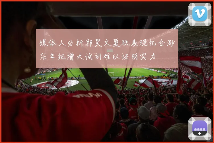 媒体人分析郭昊文夏联表现机会渺茫年纪增大试训难以证明实力