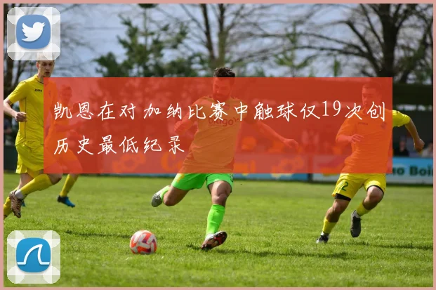 凯恩在对加纳比赛中触球仅19次创历史最低纪录