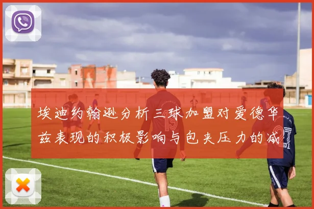 埃迪约翰逊分析三球加盟对爱德华兹表现的积极影响与包夹压力的减轻