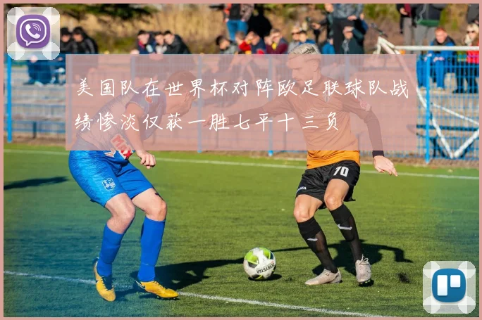 美国队在世界杯对阵欧足联球队战绩惨淡仅获一胜七平十三负