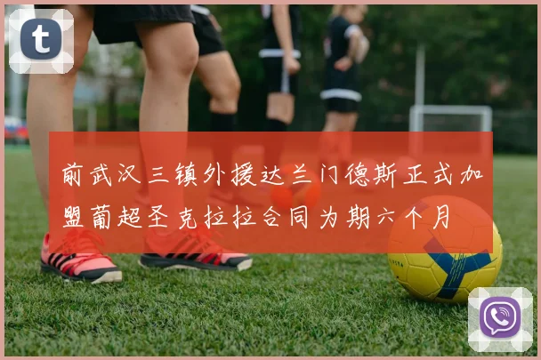 前武汉三镇外援达兰门德斯正式加盟葡超圣克拉拉合同为期六个月