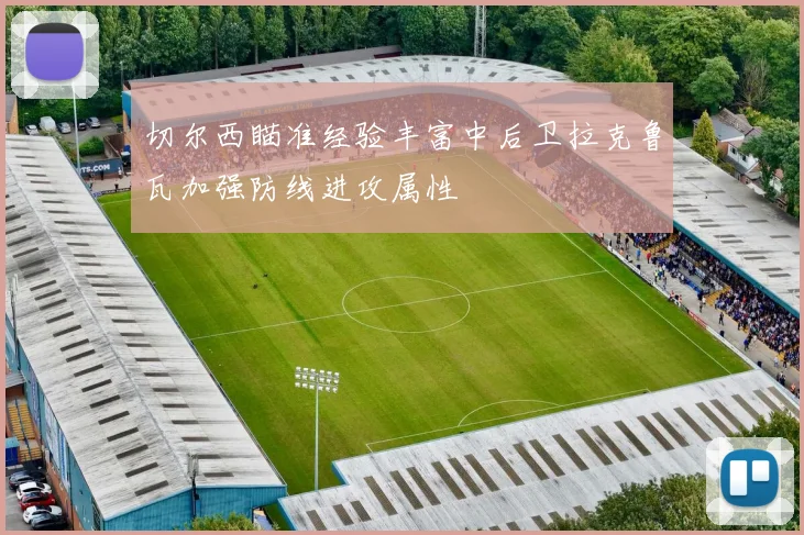 切尔西瞄准经验丰富中后卫拉克鲁瓦加强防线进攻属性