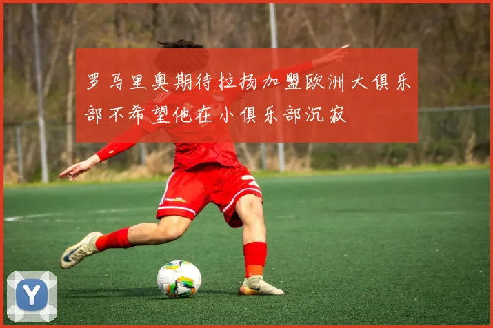 罗马里奥期待拉扬加盟欧洲大俱乐部不希望他在小俱乐部沉寂