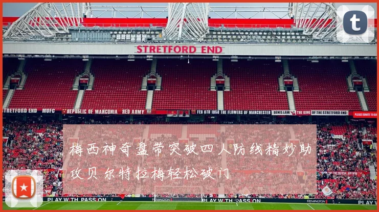梅西神奇盘带突破四人防线精妙助攻贝尔特拉梅轻松破门