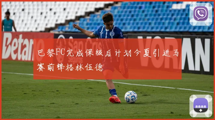 巴黎FC完成保级后计划今夏引进马赛前锋格林伍德