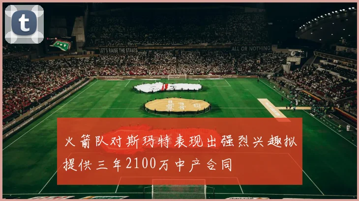 火箭队对斯玛特表现出强烈兴趣拟提供三年2100万中产合同