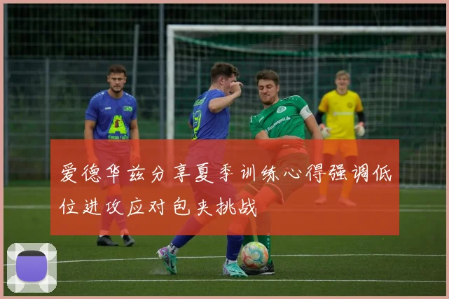 爱德华兹分享夏季训练心得强调低位进攻应对包夹挑战