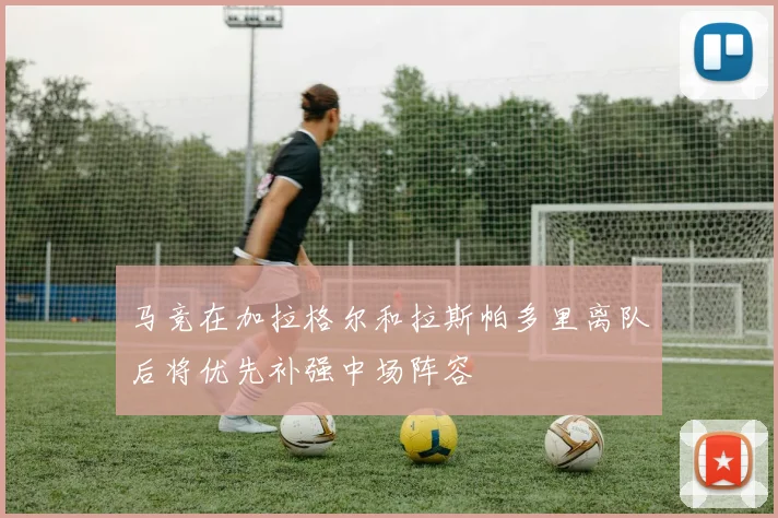 马竞在加拉格尔和拉斯帕多里离队后将优先补强中场阵容