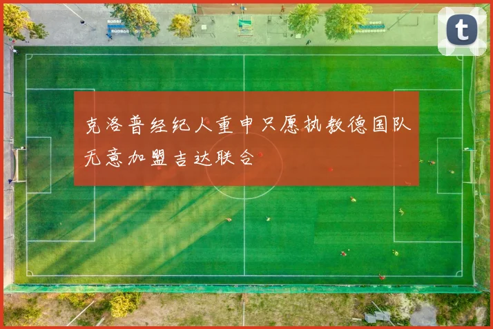 克洛普经纪人重申只愿执教德国队无意加盟吉达联合