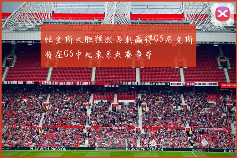 帕金斯大胆预测马刺赢得G5尼克斯将在G6中结束系列赛争夺